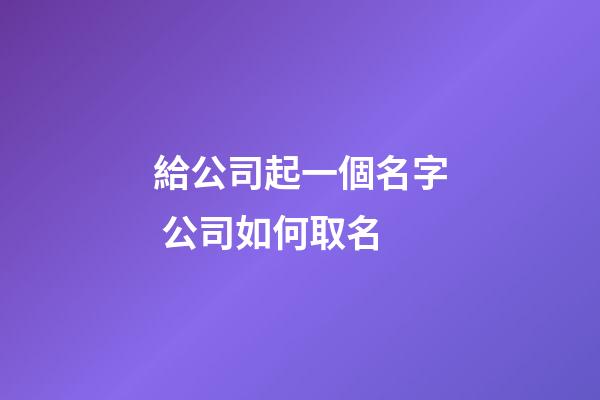 給公司起一個名字 公司如何取名-第1張-公司起名-玄機派